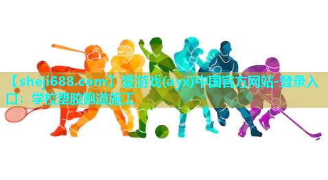 爱游戏(ayx)中国官方网站-登录入口：学校塑胶跑道施工