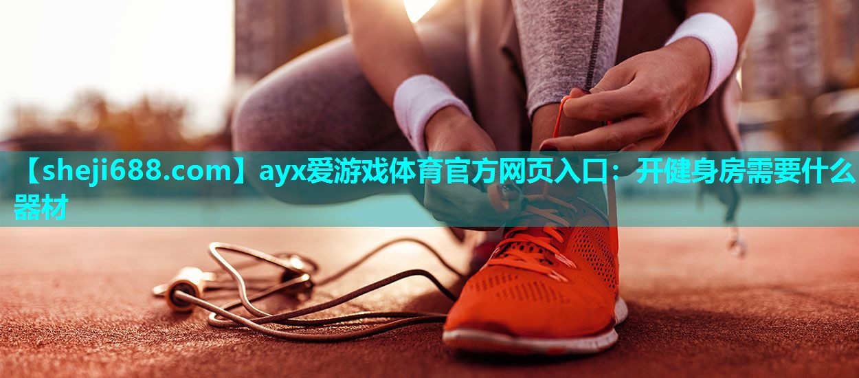 ayx爱游戏体育官方网页入口：开健身房需要什么器材