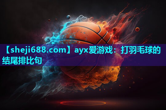 ayx爱游戏：打羽毛球的结尾排比句